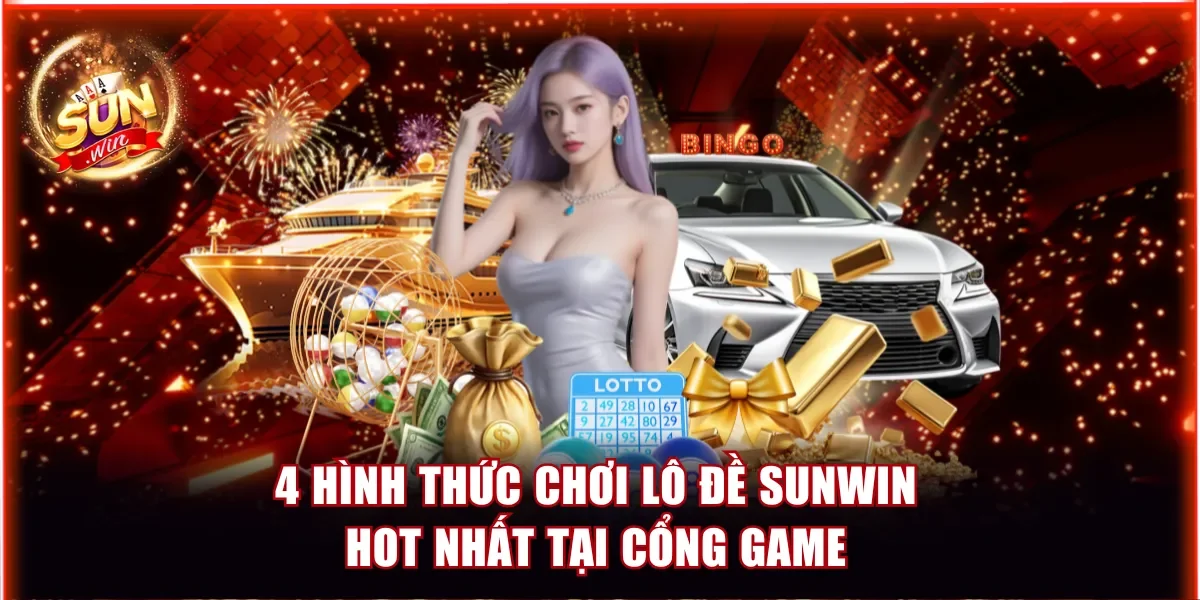 Lô Đề Sunwin - Đổi Đời Cực Nhanh Khi Cược 1 Ăn 99 3 4 hình thức chơi lô đề Sunwin hot nhất tại cổng game