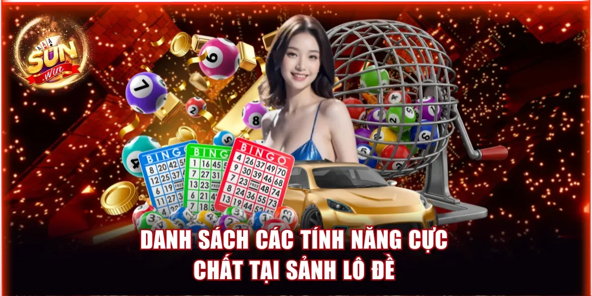 Lô Đề Sunwin - Đổi Đời Cực Nhanh Khi Cược 1 Ăn 99 4 Danh sách các tính năng cực chất tại sảnh lô đề