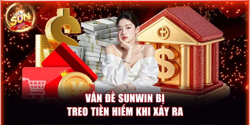 Sunwin Bị Treo Tiền Là Vì Sao? Cách Xử Lý An Toàn, Hiệu Quả 2 Vấn đề Sunwin bị treo tiền hiếm khi xảy ra
