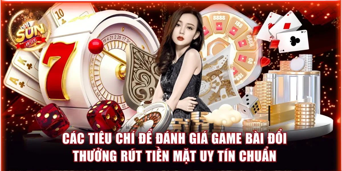 Bài Đổi Thưởng Rút Tiền Mặt: 10 Đấu Trường Kiếm Tiền Tỷ 2 Các tiêu chí để đánh giá game bài đổi thưởng rút tiền mặt uy tín chuẩn