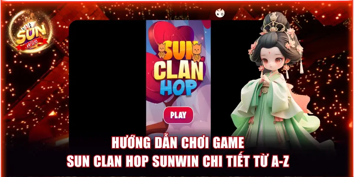 Hướng Dẫn Chơi Game Sun Clan Hop Sunwin Chi Tiết Từ A-Z 1 Hướng dẫn chơi game Sun Clan Hop Sunwin