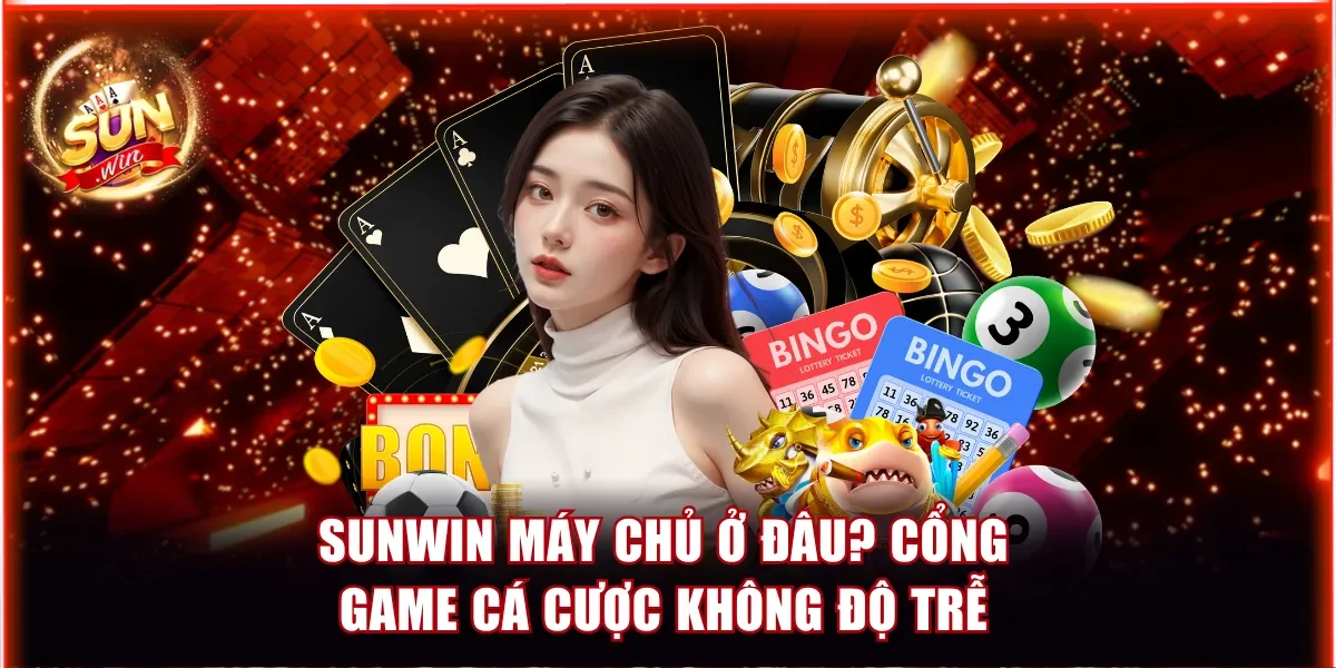 Sunwin Máy Chủ Ở Đâu? Cổng Game Cá Cược Không Độ Trễ 1 Sunwin máy chủ ở đâu
