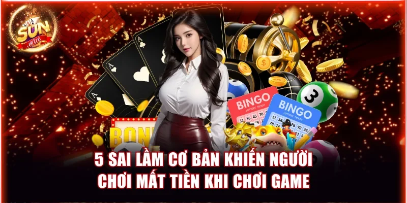 Mẹo Chơi Game Sunwin Đổi Thưởng Không Bị Thua Lỗ Chi Tiết 2 5 sai lầm cơ bản khiến người chơi mất tiền khi chơi game