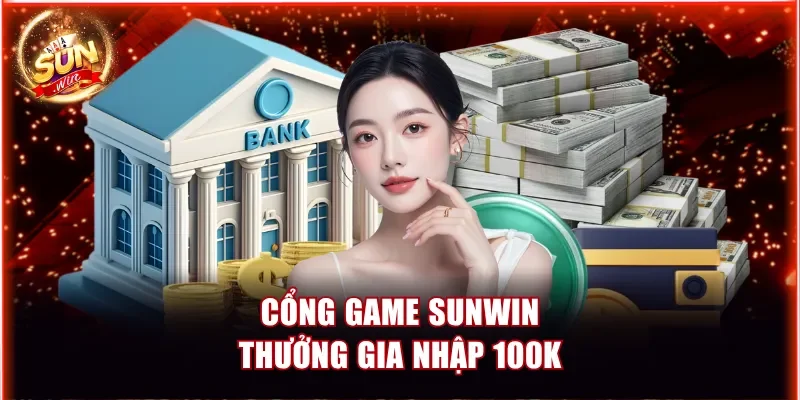 Cổng game Sunwin thưởng gia nhập 100K